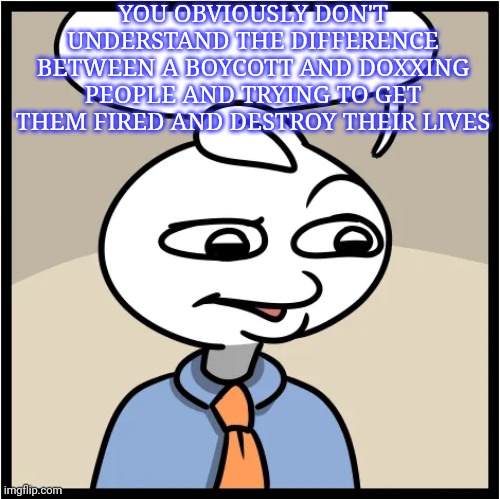 YOU OBVIOUSLY DON'T UNDERSTAND THE DIFFERENCE BETWEEN A BOYCOTT AND DOXXING PEOPLE AND TRYING TO GET THEM FIRED AND DESTROY THEIR LIVES | image tagged in stonetoss burgers empty | made w/ Imgflip meme maker