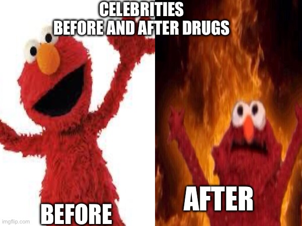 Drugs | CELEBRITIES BEFORE AND AFTER DRUGS; AFTER; BEFORE | image tagged in elmo,elmo fire,drugs | made w/ Imgflip meme maker