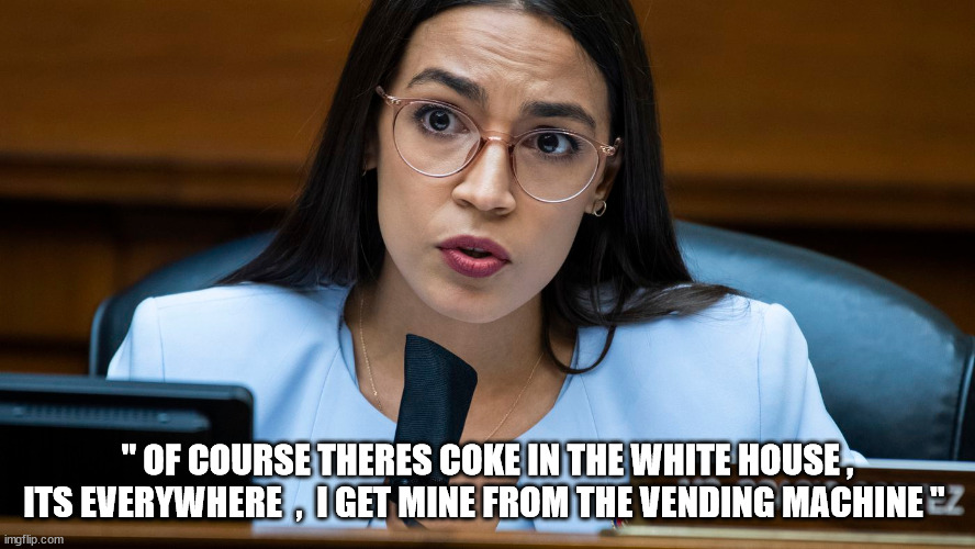 " OF COURSE THERES COKE IN THE WHITE HOUSE , ITS EVERYWHERE  ,  I GET MINE FROM THE VENDING MACHINE " | made w/ Imgflip meme maker