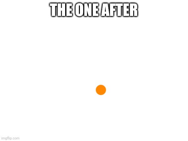 THE ONE AFTER | made w/ Imgflip meme maker