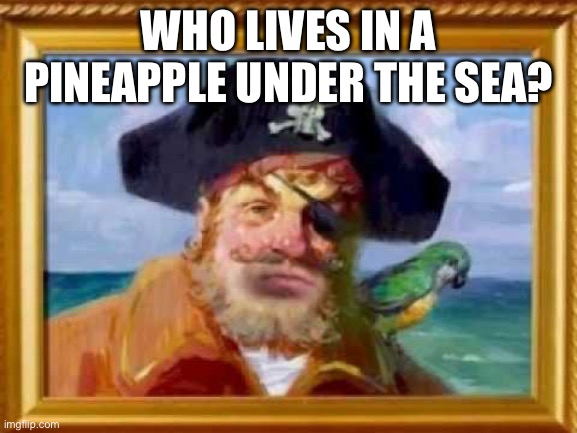 SpongeBob Theme Song | WHO LIVES IN A PINEAPPLE UNDER THE SEA? | image tagged in spongebob theme song | made w/ Imgflip meme maker