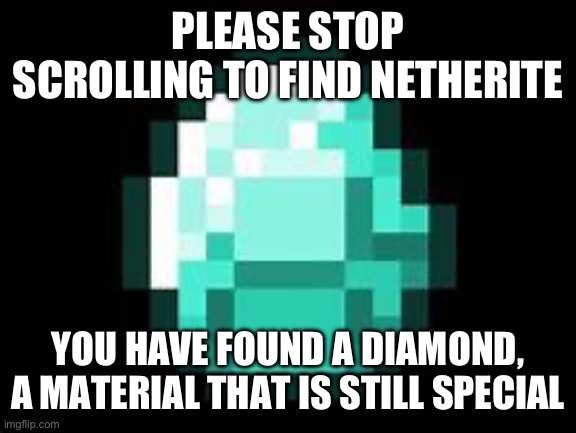 Diamonds Are Still Special. Call Then The End-Game Material! | PLEASE STOP SCROLLING TO FIND NETHERITE; YOU HAVE FOUND A DIAMOND, A MATERIAL THAT IS STILL SPECIAL | image tagged in diamond,oh wow are you actually reading these tags,minecraft | made w/ Imgflip meme maker