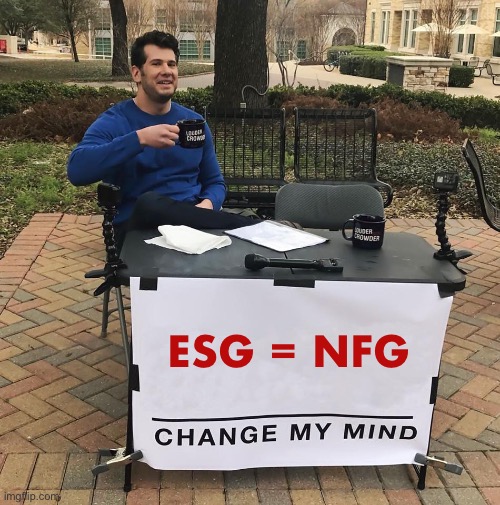 Environmental, Social and Governance = No _______ Good | ESG = NFG | image tagged in change my mind | made w/ Imgflip meme maker