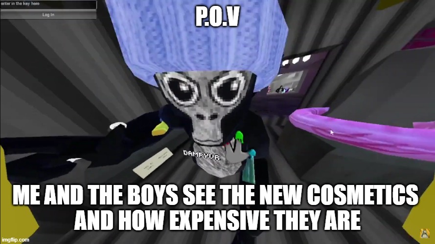 gorilla | P.O.V; ME AND THE BOYS SEE THE NEW COSMETICS 
AND HOW EXPENSIVE THEY ARE | image tagged in gorilla tag | made w/ Imgflip meme maker