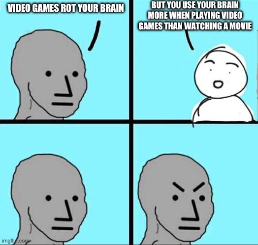 It's a fact | BUT YOU USE YOUR BRAIN MORE WHEN PLAYING VIDEO GAMES THAN WATCHING A MOVIE; VIDEO GAMES ROT YOUR BRAIN | image tagged in npc meme,gaming,video games,video game,memes | made w/ Imgflip meme maker