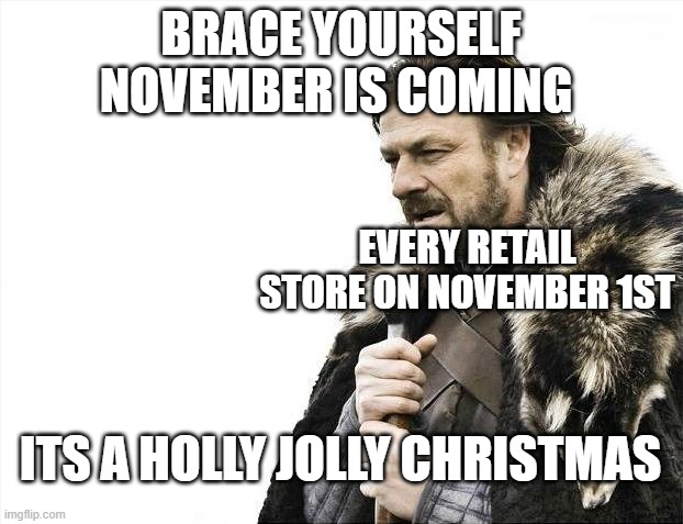 Every dollar store be like | BRACE YOURSELF NOVEMBER IS COMING; EVERY RETAIL STORE ON NOVEMBER 1ST; ITS A HOLLY JOLLY CHRISTMAS | image tagged in memes,brace yourselves x is coming | made w/ Imgflip meme maker