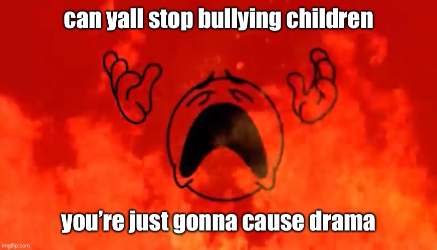read the be respectful rule | can yall stop bullying children; you’re just gonna cause drama | image tagged in screaming crying emoji burning in hell | made w/ Imgflip meme maker