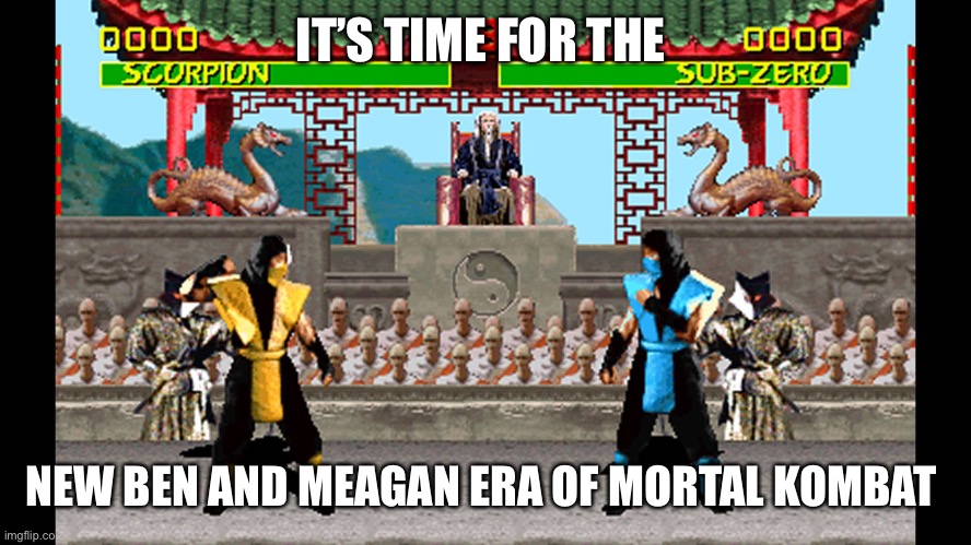 Mortal Kombat 1 SNES | IT’S TIME FOR THE; NEW BEN AND MEAGAN ERA OF MORTAL KOMBAT | image tagged in mortal kombat 1 snes | made w/ Imgflip meme maker