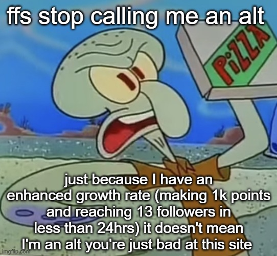 squidward mad | ffs stop calling me an alt; just because I have an enhanced growth rate (making 1k points and reaching 13 followers in less than 24hrs) it doesn't mean I'm an alt you're just bad at this site | image tagged in squidward mad | made w/ Imgflip meme maker