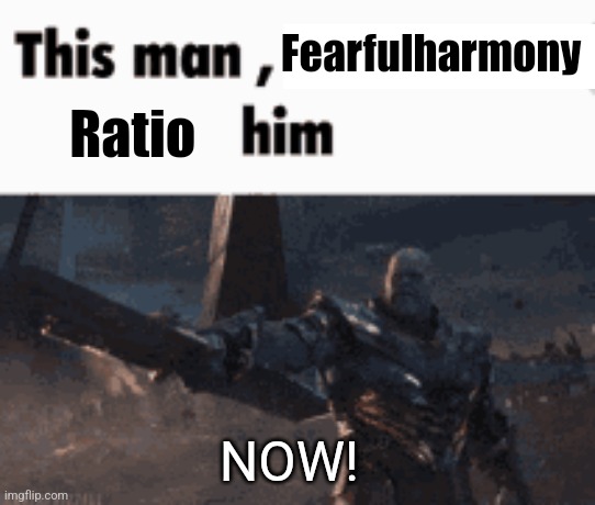 This man, _____ him | Fearfulharmony; Ratio; NOW! | image tagged in this man _____ him | made w/ Imgflip meme maker