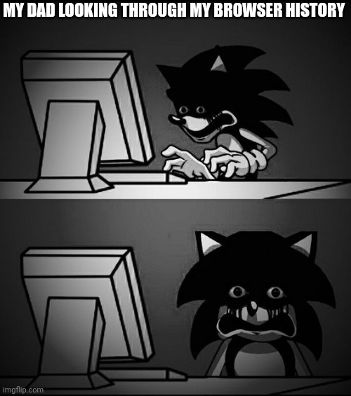 Traumatized Sonic.exe | MY DAD LOOKING THROUGH MY BROWSER HISTORY | image tagged in traumatized sonic exe,sonic exe | made w/ Imgflip meme maker