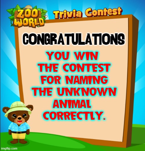 CONGRATULATIONS YOU WIN 
THE CONTEST
FOR NAMING
THE UNKNOWN
ANIMAL 
CORRECTLY. | made w/ Imgflip meme maker