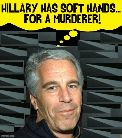"I'll never accept a neck massage from Hillie again." —Jeff Epstein | HILLARY HAS SOFT HANDS...
 FOR A MURDERER! | image tagged in vince vance,jeffrey epstein,hillary clinton,memes,murder,epstein didn't kill himself | made w/ Imgflip meme maker