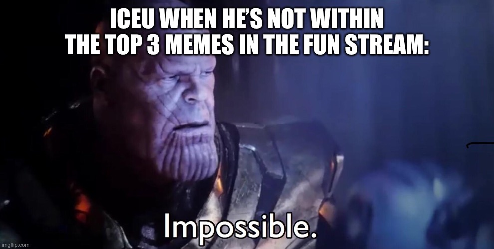 How did this happen?! | ICEU WHEN HE’S NOT WITHIN THE TOP 3 MEMES IN THE FUN STREAM: | image tagged in thanos impossible,iceu | made w/ Imgflip meme maker