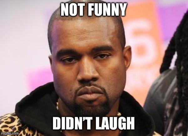 Not funny | NOT FUNNY DIDN’T LAUGH | image tagged in not funny | made w/ Imgflip meme maker