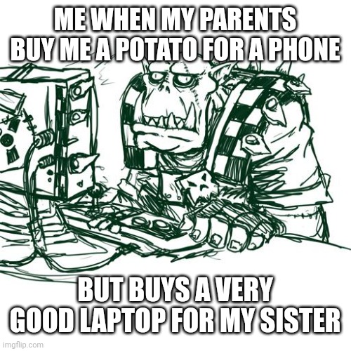 Why? | ME WHEN MY PARENTS BUY ME A POTATO FOR A PHONE; BUT BUYS A VERY GOOD LAPTOP FOR MY SISTER | image tagged in confused ork | made w/ Imgflip meme maker