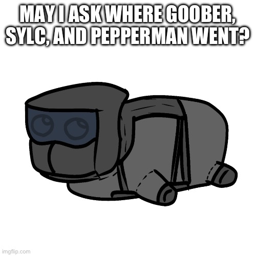 also my big story’s coming in 30 minutes or so just makin art for it | MAY I ASK WHERE GOOBER, SYLC, AND PEPPERMAN WENT? | image tagged in chonky | made w/ Imgflip meme maker