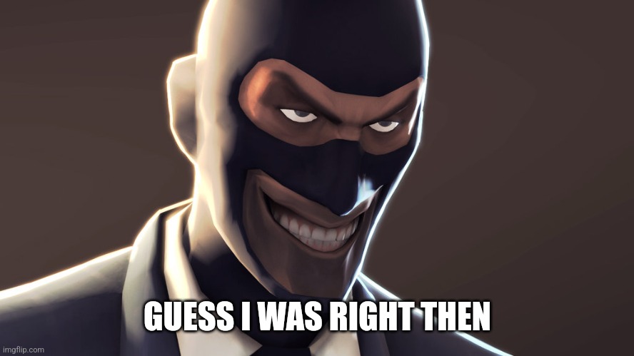 TF2 spy face | GUESS I WAS RIGHT THEN | image tagged in tf2 spy face | made w/ Imgflip meme maker