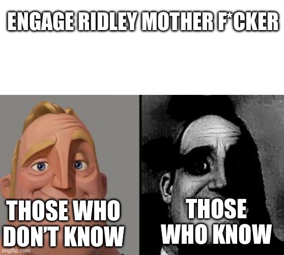 And I use the 3DS version, so O-o I’m scared of doing it | ENGAGE RIDLEY MOTHER F*CKER; THOSE WHO DON’T KNOW; THOSE WHO KNOW | image tagged in traumatized mr incredible,metroid,scared cat | made w/ Imgflip meme maker