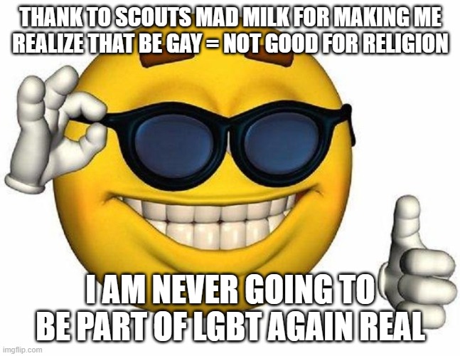 Thumbs Up Emoji | THANK TO SCOUTS MAD MILK FOR MAKING ME REALIZE THAT BE GAY = NOT GOOD FOR RELIGION; I AM NEVER GOING TO BE PART OF LGBT AGAIN REAL | image tagged in thumbs up emoji | made w/ Imgflip meme maker
