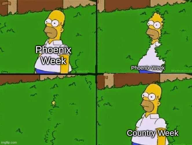 Goodbye, Phoenix Week! Hello, Country Week! | Phoenix Week; Phoenix Week; Country Week | image tagged in homer bush | made w/ Imgflip meme maker