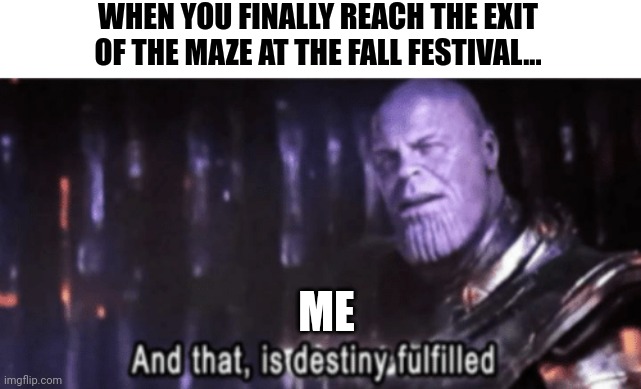 It was my destiny to complete the maze | WHEN YOU FINALLY REACH THE EXIT OF THE MAZE AT THE FALL FESTIVAL... ME | image tagged in thanos destiny fulfilled | made w/ Imgflip meme maker