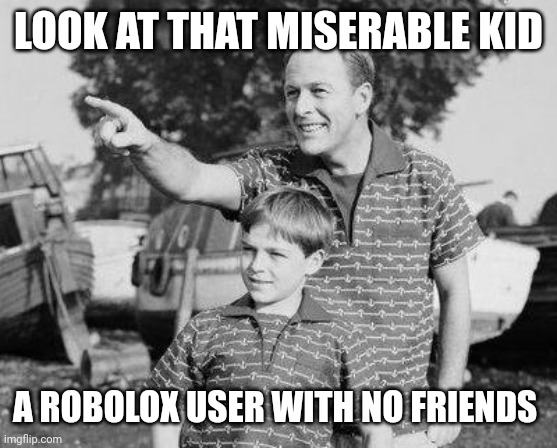 Look Son Meme | LOOK AT THAT MISERABLE KID A ROBOLOX USER WITH NO FRIENDS | image tagged in memes,look son | made w/ Imgflip meme maker