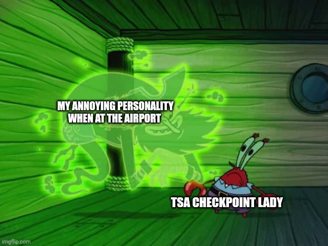 When I'm annoying at the airport | MY ANNOYING PERSONALITY WHEN AT THE AIRPORT; TSA CHECKPOINT LADY | image tagged in a deal with the dutchman | made w/ Imgflip meme maker