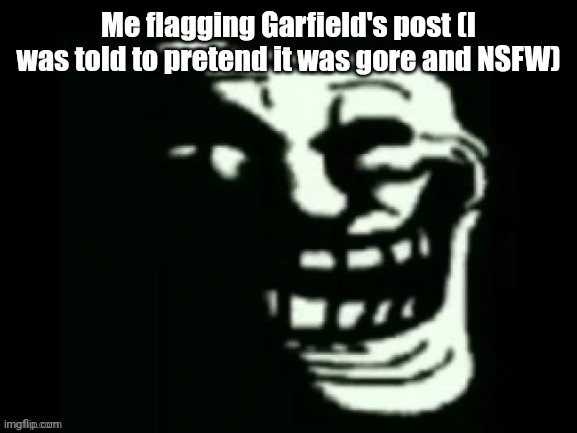 Trollge | Me flagging Garfield's post (I was told to pretend it was gore and NSFW) | image tagged in trollge | made w/ Imgflip meme maker