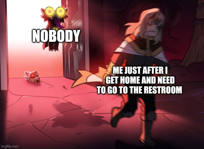 Just got home, need to go to the bathroom!!! | NOBODY; ME JUST AFTER I GET HOME AND NEED TO GO TO THE RESTROOM | image tagged in belos running from king | made w/ Imgflip meme maker