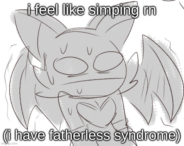 i am ITCHIGN | i feel like simping rn; (i have fatherless syndrome) | image tagged in rouge sweat | made w/ Imgflip meme maker