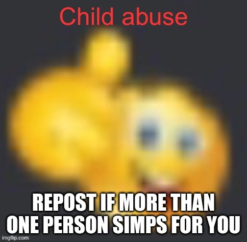 Child abuse | REPOST IF MORE THAN ONE PERSON SIMPS FOR YOU | image tagged in child abuse | made w/ Imgflip meme maker