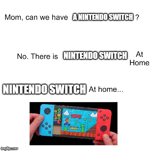 Mom can we have | A NINTENDO SWITCH; NINTENDO SWITCH; NINTENDO SWITCH | image tagged in mom can we have | made w/ Imgflip meme maker
