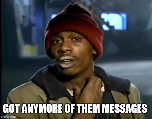 Y'all Got Any More Of That Meme | GOT ANYMORE OF THEM MESSAGES | image tagged in memes,y'all got any more of that | made w/ Imgflip meme maker