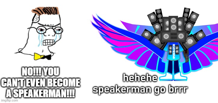 speakerman | NO!!! YOU CAN'T EVEN BECOME A SPEAKERMAN!!! hehehe speakerman go brrr | made w/ Imgflip meme maker