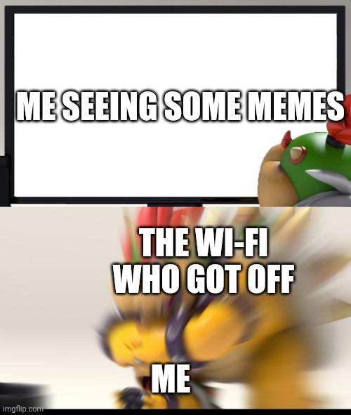 Bad Day | ME SEEING SOME MEMES; THE WI-FI WHO GOT OFF; ME | image tagged in bowser and bowser jr nsfw | made w/ Imgflip meme maker