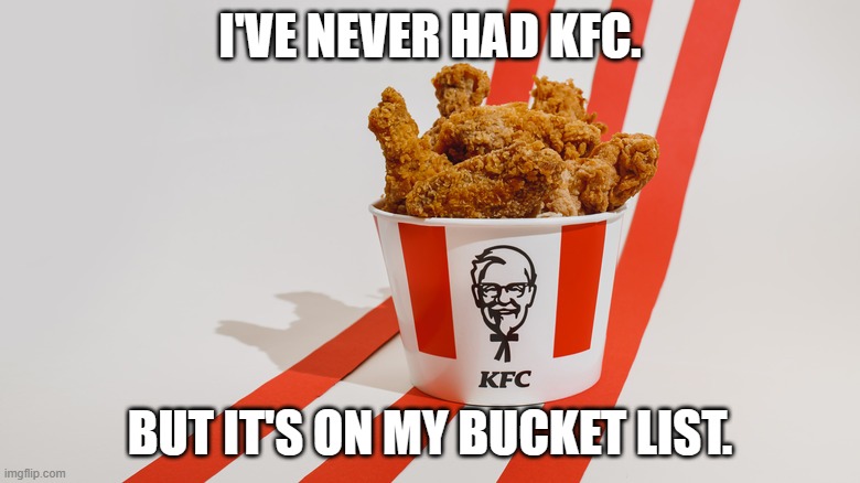 Meme by Brad KFC bucket list | I'VE NEVER HAD KFC. BUT IT'S ON MY BUCKET LIST. | image tagged in fast food | made w/ Imgflip meme maker