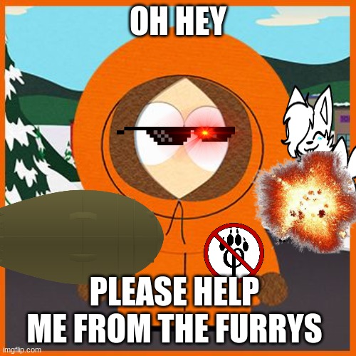 KILL FURRYS | OH HEY; PLEASE HELP ME FROM THE FURRYS | image tagged in kenny,anti furry | made w/ Imgflip meme maker