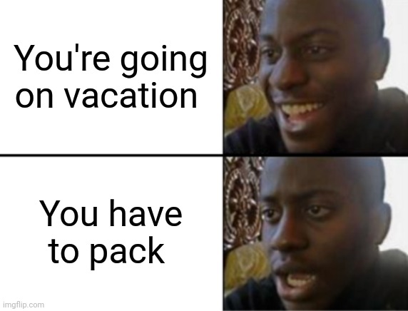 Oh yeah! Oh no... | You're going on vacation; You have to pack | image tagged in oh yeah oh no | made w/ Imgflip meme maker