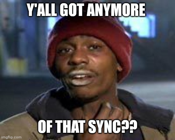 Tyrone Biggums The Addict | Y'ALL GOT ANYMORE; OF THAT SYNC?? | image tagged in tyrone biggums the addict | made w/ Imgflip meme maker