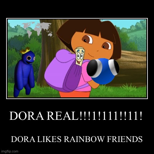 Please no upvote.Make more soon. | DORA REAL!!!1!111!!11! | DORA LIKES RAINBOW FRIENDS | image tagged in demotivationals,rainbow friends,dora | made w/ Imgflip demotivational maker