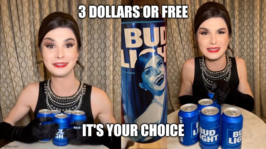 Bud light Dillon mulvaney endorsement | 3 DOLLARS OR FREE IT'S YOUR CHOICE | image tagged in bud light dillon mulvaney endorsement | made w/ Imgflip meme maker