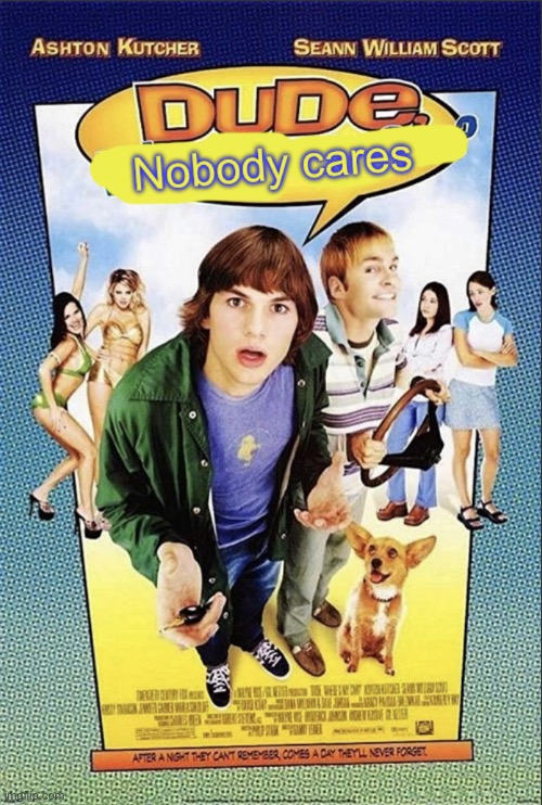 Dude, nobody cares. | image tagged in dude nobody cares | made w/ Imgflip meme maker