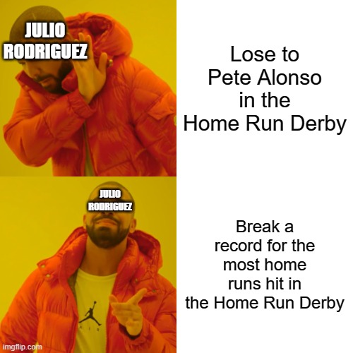 Julio Rodriguez hit 41 home runs! | Lose to Pete Alonso in the Home Run Derby; JULIO RODRIGUEZ; Break a record for the most home runs hit in the Home Run Derby; JULIO RODRIGUEZ | image tagged in memes,drake hotline bling,home run derby,baseball,mets,mariners | made w/ Imgflip meme maker