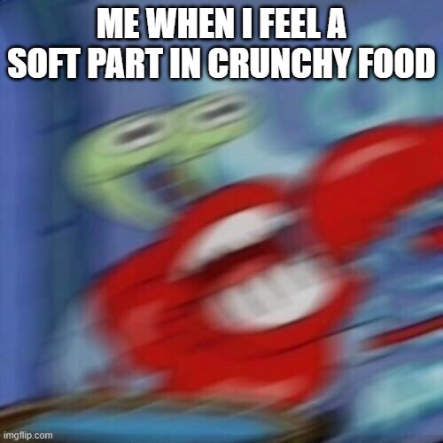 Mr krabs blur | ME WHEN I FEEL A SOFT PART IN CRUNCHY FOOD | image tagged in mr krabs blur | made w/ Imgflip meme maker