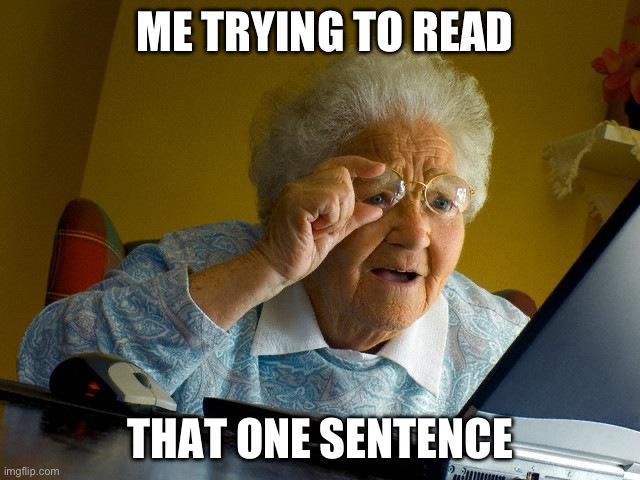 it’s so small | ME TRYING TO READ; THAT ONE SENTENCE | image tagged in memes,grandma finds the internet,text | made w/ Imgflip meme maker
