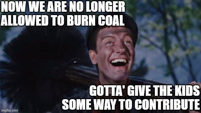 Chimney Sweep | NOW WE ARE NO LONGER ALLOWED TO BURN COAL GOTTA' GIVE THE KIDS SOME WAY TO CONTRIBUTE | image tagged in chimney sweep | made w/ Imgflip meme maker