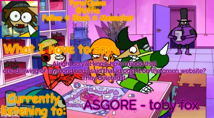 uffie's boxmore temp | Alright so yall know how i made that one drawing of raymond and i said that id post it on the green website?
They deleted it. ASGORE - toby fox | image tagged in uffie's boxmore temp | made w/ Imgflip meme maker