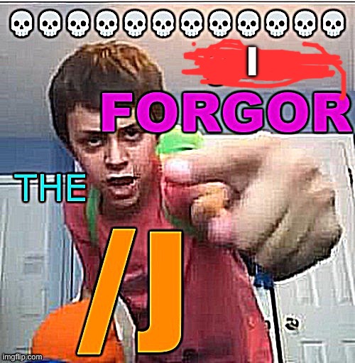 You forgor the /j | I | image tagged in you forgor the /j | made w/ Imgflip meme maker