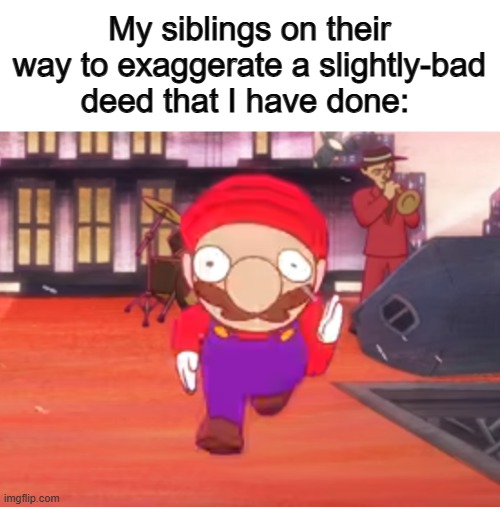It's the most annoying thing in the world :( | My siblings on their way to exaggerate a slightly-bad deed that I have done: | image tagged in mario pov | made w/ Imgflip meme maker